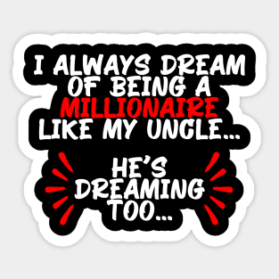 I always dream of being a millionaire like my uncle, funny quote gift idea Sticker